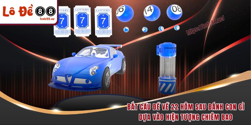 Bắt cầu đề về 22 hôm sau đánh con gì dựa vào hiện tượng chiêm bao