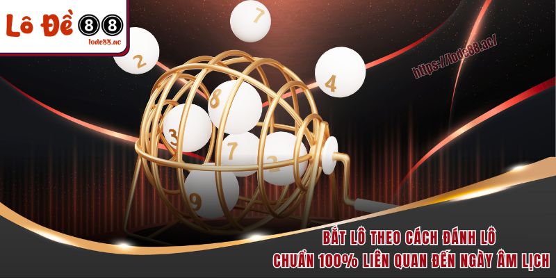 Cách Đánh Lô Chuẩn 100% - Hé Lộ Kinh Nghiệm Thực Chiến 4 Bắt lô theo cách đánh lô chuẩn 100% liên quan đến ngày âm lịch