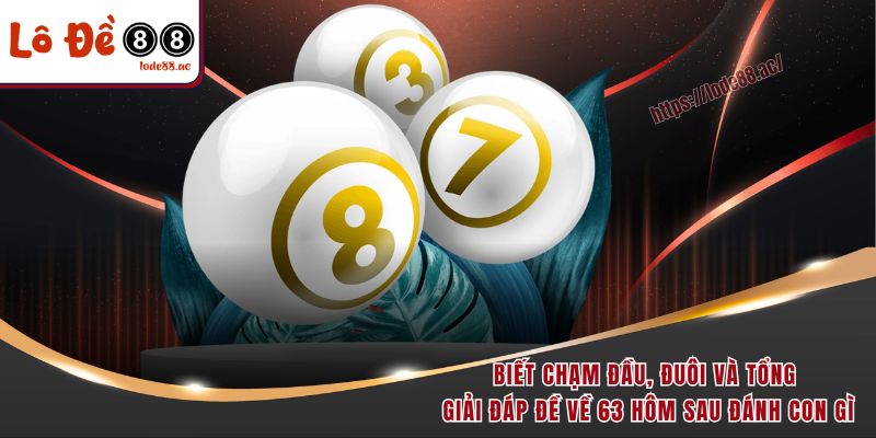 Biết chạm đầu, đuôi và tổng giải đáp đề về 63 hôm sau đánh con gì