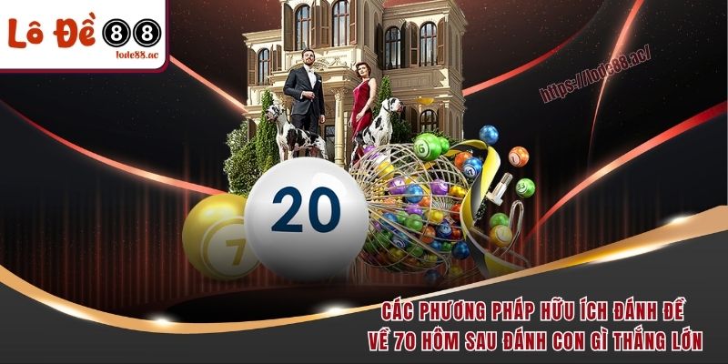 Đề về 70 hôm sau đánh con gì dễ thắng và ăn tiền nhất 4 Các phương pháp hữu ích đánh đề về 70 hôm sau đánh con gì thắng lớn