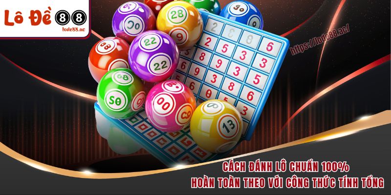 Cách Đánh Lô Chuẩn 100% - Hé Lộ Kinh Nghiệm Thực Chiến 2 Cách đánh lô chuẩn 100% hoàn toàn theo với công thức tính tổng