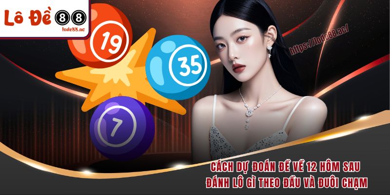 Đề Về 12 Hôm Sau Đánh Con Gì - Học Ngay Bí Kíp Chốt Số Đỉnh 4 Cách dự đoán đề về 12 hôm sau đánh con gì theo đầu và đuôi chạm