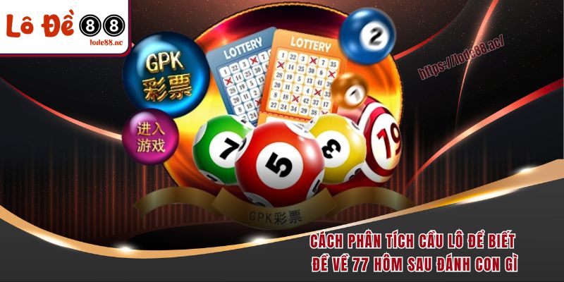 Cách phân tích cầu lô để biết đề về 77 hôm sau đánh con gì