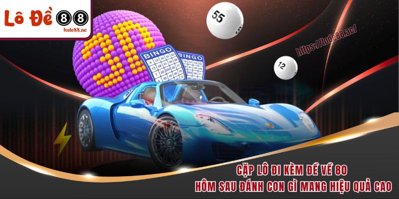 Đề Về 80 Hôm Sau Đánh Con Gì - Chuyên Gia Gợi Ý Chuẩn 3 Cặp lô đi kèm đề về 80 hôm sau đánh con gì mang hiệu quả cao