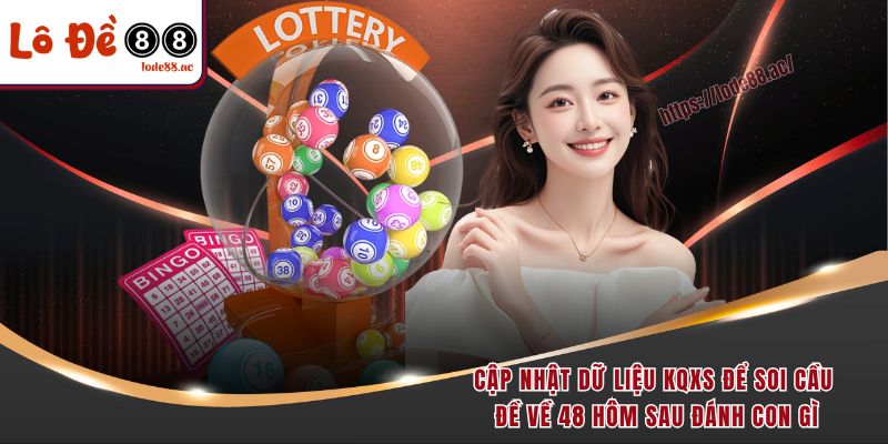 Cập nhật dữ liệu KQXS để soi cầu đề về 48 hôm sau đánh con gì