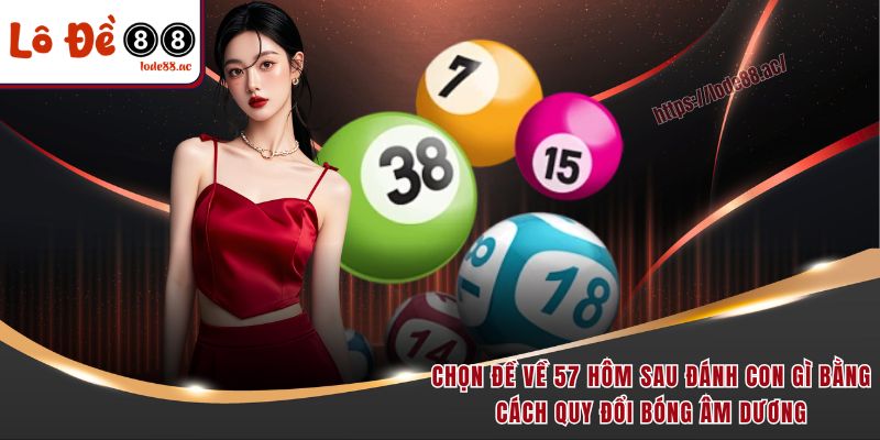 Đề Về 57 Hôm Sau Đánh Con Gì - Kinh Nghiệm Soi Cầu 2025 4 Chọn đề về 57 hôm sau đánh con gì bằng cách quy đổi bóng âm dương