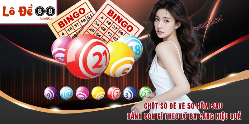 Đề Về 50 Hôm Sau Đánh Con Gì - Kinh Nghiệm Soi Cầu Hot 3 Chốt số đề về 50 hôm sau đánh con gì theo lô ba càng hiệu quả