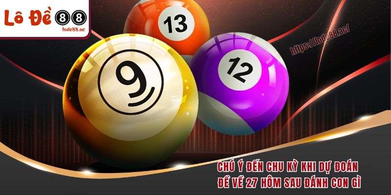 Chú ý đến chu kỳ khi dự đoán đề về 27 hôm sau đánh con gì
