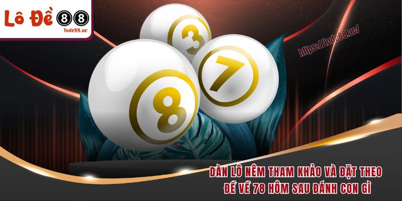 Dàn lô nêm tham khảo và đặt theo đề về 78 hôm sau đánh con gì