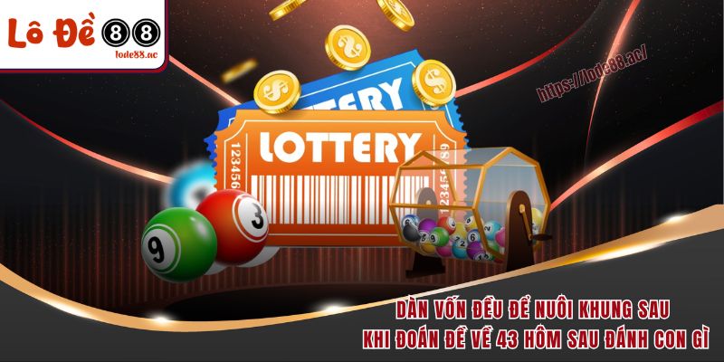 Dàn vốn đều để nuôi khung sau khi đoán đề về 43 hôm sau đánh con gì