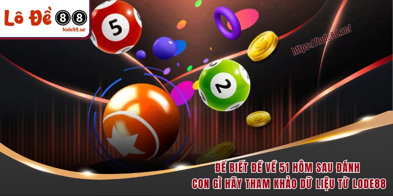 Đề Về 51 Hôm Sau Đánh Con Gì? Giải Mã Số Học Chuẩn Nhất 2025 5 Để biết đề về 51 hôm sau đánh con gì hãy tham khảo dữ liệu từ Lode88