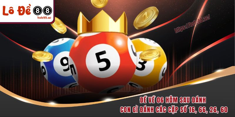 Đề Về 06 Hôm Sau Đánh Con Gì? Bật Mí Con Số Dễ Trúng! 4 Đề về 06 hôm sau đánh con gì đánh các cặp số 16, 66, 26, 60