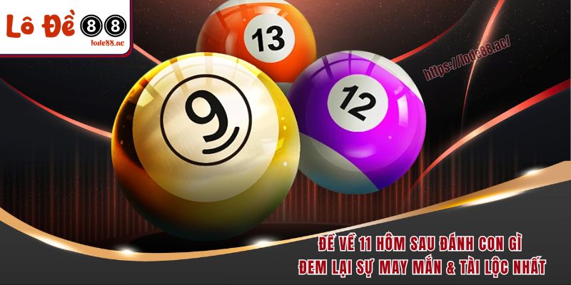 Đề về 11 hôm sau đánh con gì đem lại sự may mắn & tài lộc nhất