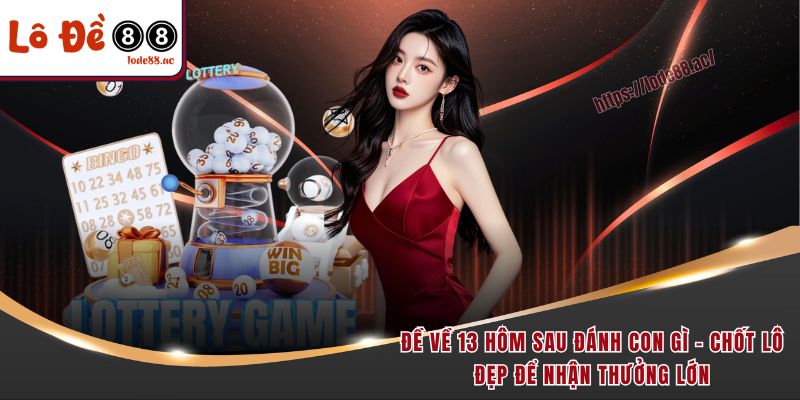 de-ve-13-hom-sau-danh-con-gi-chot-lo-dep-de-nhan-thuong-lon