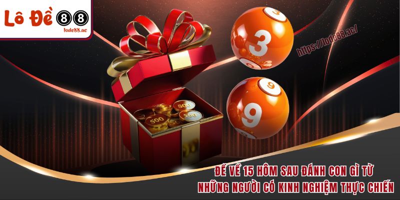 Đề về 15 hôm sau đánh con gì từ những người có kinh nghiệm thực chiến