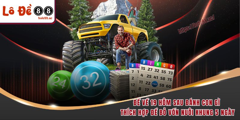 Đề về 19 hôm sau đánh con gì thích hợp để bỏ vốn nuôi khung 5 ngày