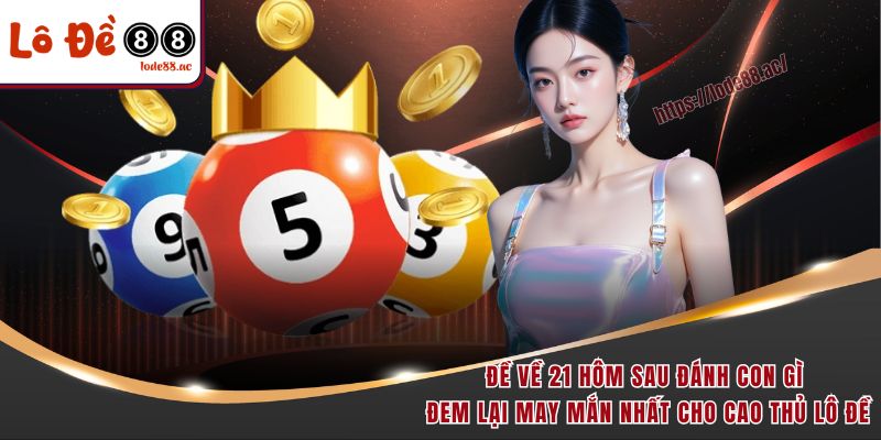 Đề về 21 hôm sau đánh con gì đem lại may mắn nhất cho cao thủ lô đề