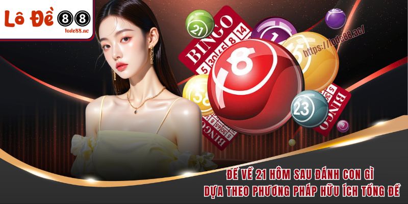 Đề về 21 hôm sau đánh con gì dựa theo phương pháp hữu ích tổng đề