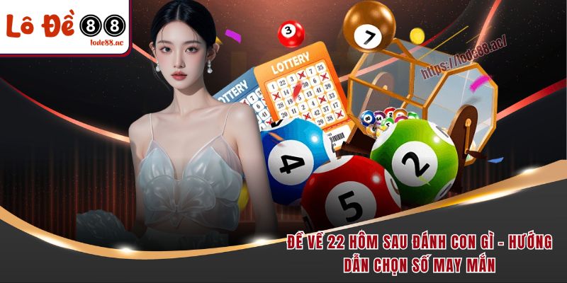 de-ve-22-hom-sau-danh-con-gi-huong-dan-chon-so-may-man