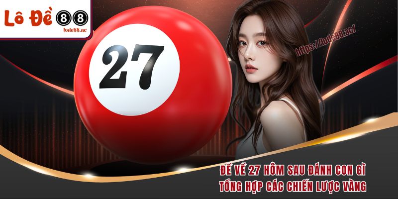 de-ve-27-hom-sau-danh-con-gi-tong-hop-cac-chien-luoc-vang