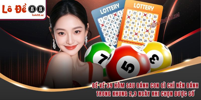 Đề Về 39 Hôm Sau Đánh Con Gì? Kinh Nghiệm Bắt Lô Từ Dân Chuyên 7 Đề về 39 hôm sau đánh con gì chỉ nên đánh trong khung 2,3 ngày khi chọn được số