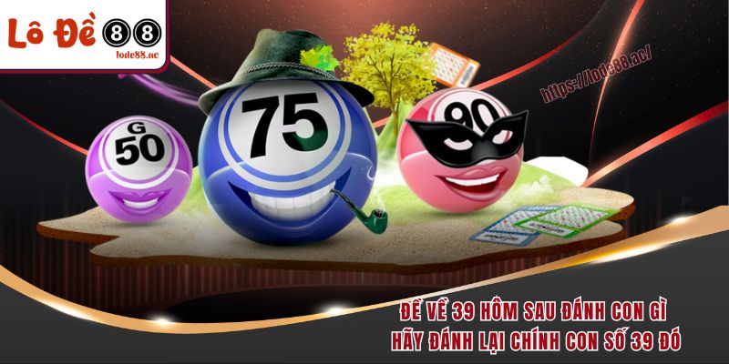 Đề Về 39 Hôm Sau Đánh Con Gì? Kinh Nghiệm Bắt Lô Từ Dân Chuyên 4 Đề về 39 hôm sau đánh con gì hãy đánh lại chính con số 39 đó