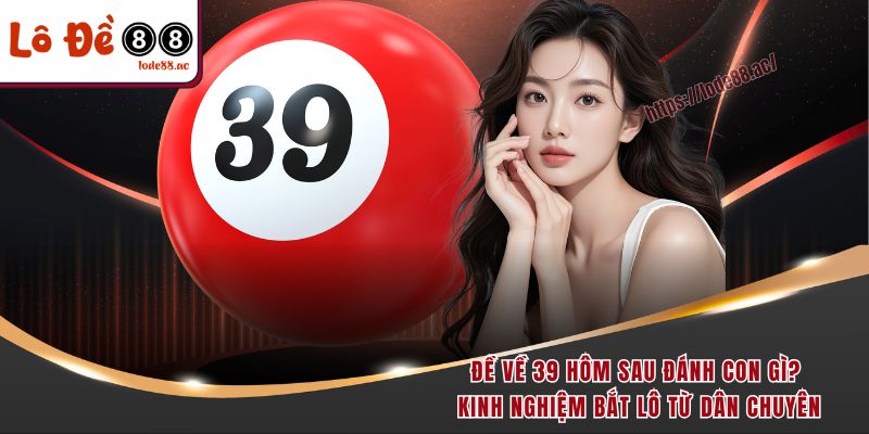 de-ve-39-hom-sau-danh-con-gi-kinh-nghiem-bat-lo-tu-dan-chuyen