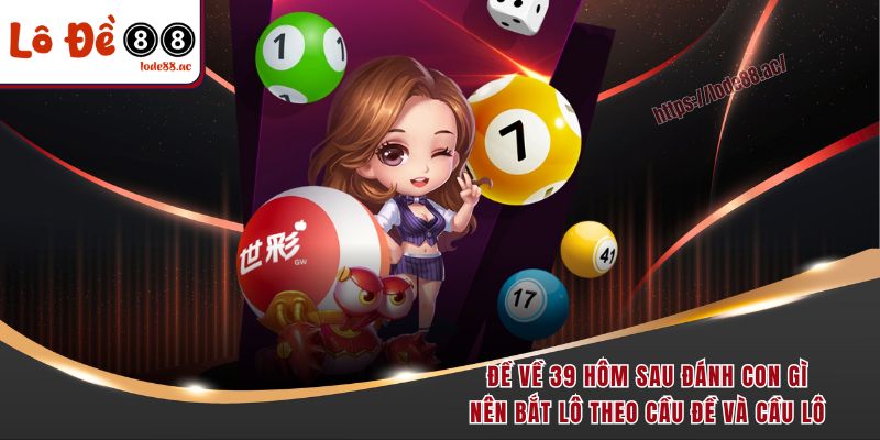 Đề Về 39 Hôm Sau Đánh Con Gì? Kinh Nghiệm Bắt Lô Từ Dân Chuyên 6 Đề về 39 hôm sau đánh con gì nên bắt lô theo cầu đề và cầu lô