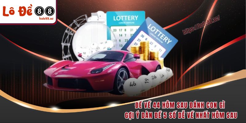 Đề về 44 hôm sau đánh con gì gợi ý dàn đề 5 số dễ về nhất hôm sau