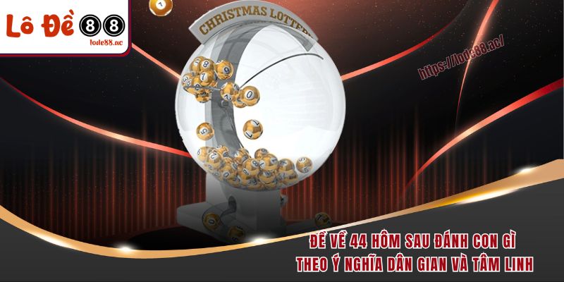 Đề về 44 hôm sau đánh con gì theo ý nghĩa dân gian và tâm linh