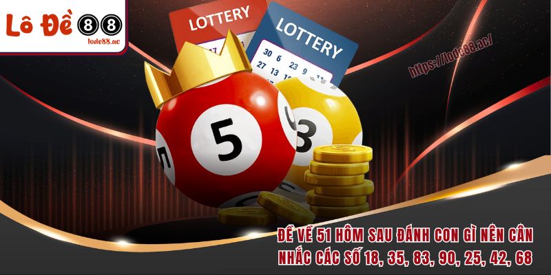 Đề Về 51 Hôm Sau Đánh Con Gì? Giải Mã Số Học Chuẩn Nhất 2025 3 Đề về 51 hôm sau đánh con gì nên cân nhắc các số 18, 35, 83, 90, 25, 42, 68