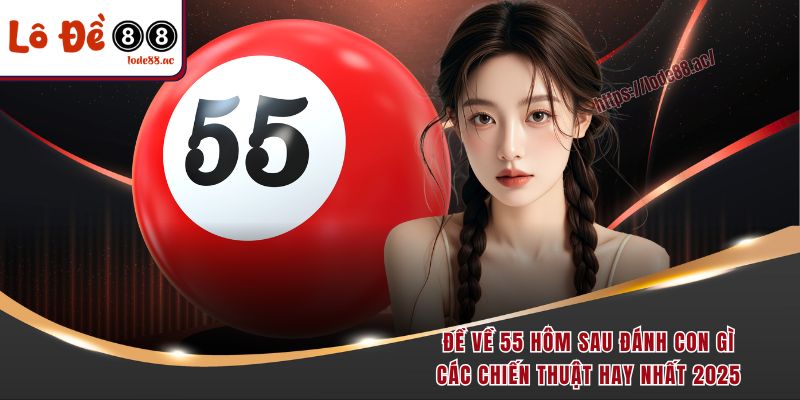 de-ve-55-hom-sau-danh-con-gi-cac-chien-thuat-hay-nhat-2025