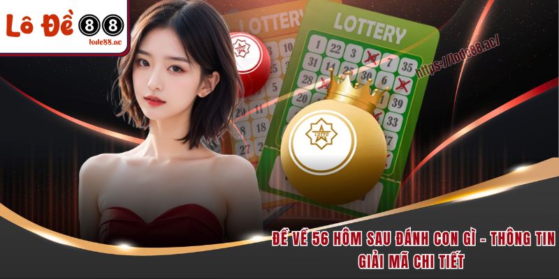 de-ve-56-hom-sau-danh-con-gi-thong-tin-giai-ma-chi-tiet