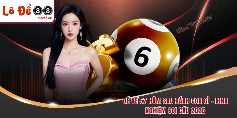 de-ve-57-hom-sau-danh-con-gi-kinh-nghiem-soi-cau-2025