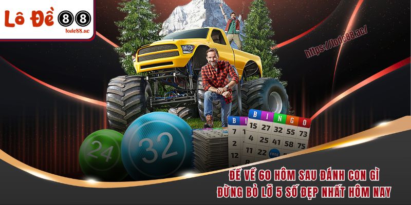 Đề Về 60 Hôm Sau Đánh Con Gì - Lode88 Chỉ Điểm Ngay 5 Đề về 60 hôm sau đánh con gì, đừng bỏ lỡ 5 số đẹp nhất hôm nay