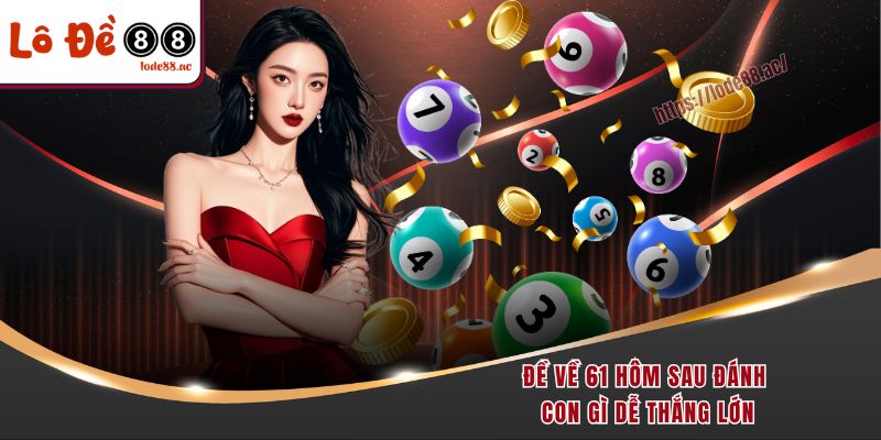 Giải Mã Đề Về 61 Hôm Sau Đánh Con Gì Chắc Thắng 100% Từ Cao Thủ 2 Đề về 61 hôm sau đánh con gì dễ thắng lớn và nhận thưởng siêu khủng