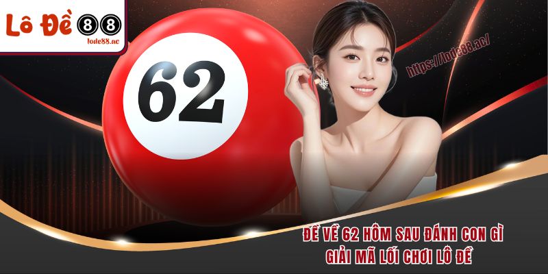 de-ve-62-hom-sau-danh-con-gi-giai-ma-loi-choi-lo-de