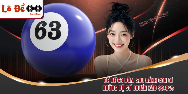 de-ve-63-hom-sau-danh-con-gi-nhung-bo-so-chuan-xac-99-9