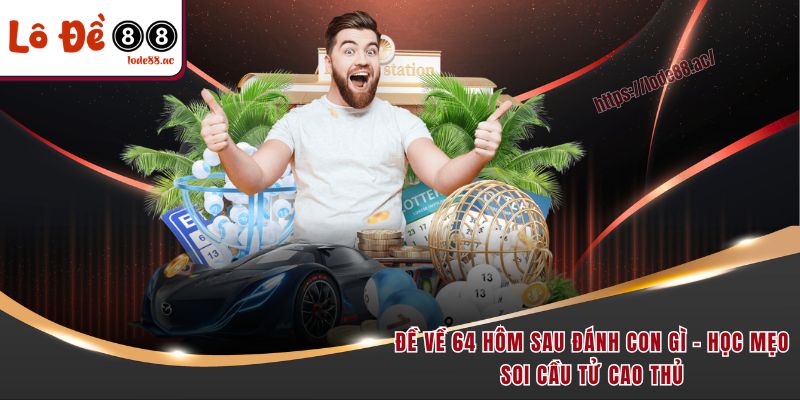 de-ve-64-hom-sau-danh-con-gi-hoc-meo-soi-cau-tu-cao-thu