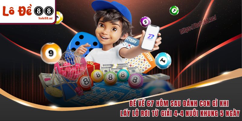 Đề Về 67 Hôm Sau Đánh Con Gì - 3 Cách Soi Cầu Bao Trúng 6 Đề về 67 hôm sau đánh con gì khi lấy lô rơi từ giải 4-4 nuôi khung 5 ngày