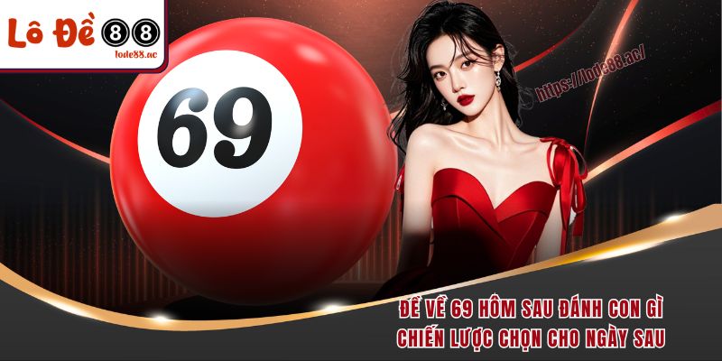 de-ve-69-hom-sau-danh-con-gi-chien-luoc-chon-cho-ngay-sau