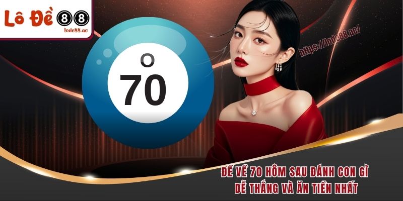 de-ve-70-hom-sau-danh-con-gi-de-thang-va-an-tien-nhat