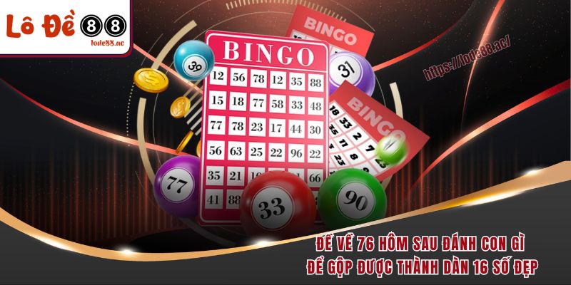 Đề Về 76 Hôm Sau Đánh Con Gì Cho Trúng Lớn Như Các Cao Thủ 6 Đề về 76 hôm sau đánh con gì để gộp được thành dàn 16 số đẹp