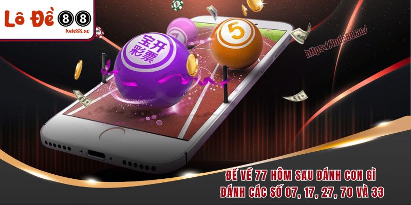 Đề về 77 hôm sau đánh con gì đánh các số 07, 17, 27, 70 và 33