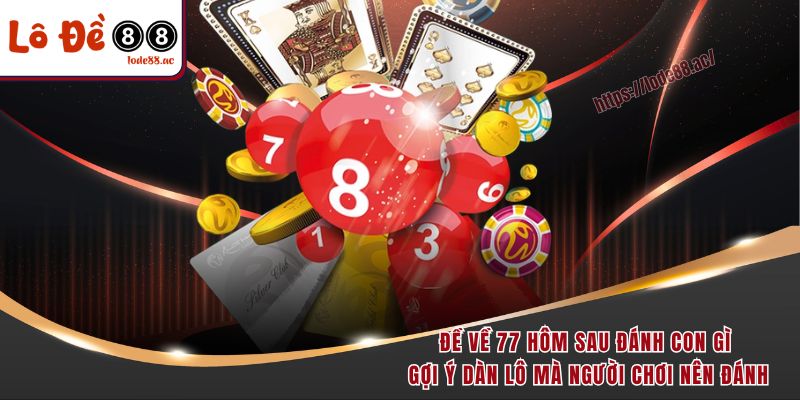 Đề về 77 hôm sau đánh con gì gợi ý dàn lô mà người chơi nên đánh