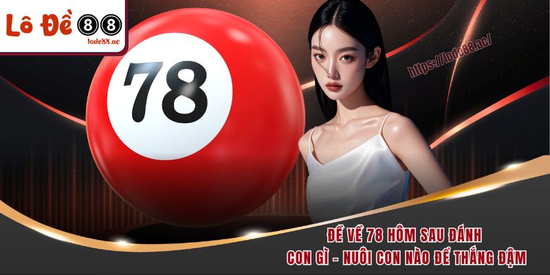 de-ve-78-hom-sau-danh-con-gi-nuoi-con-nao-de-thang-dam