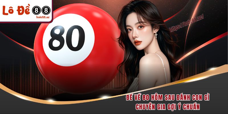 de-ve-80-hom-sau-danh-con-gi-chuyen-gia-goi-y-chuan
