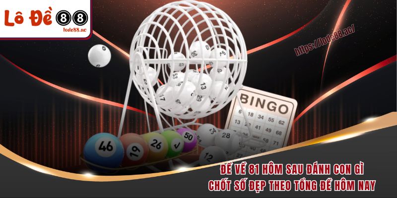 Đề Về 81 Hôm Sau Đánh Con Gì Chắc Thắng 100% Từ Cao Thủ 3 Đề về 81 hôm sau đánh con gì - Chốt số đẹp theo tổng đề hôm nay
