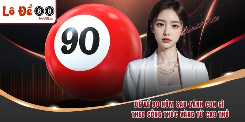 de-ve-90-hom-sau-danh-con-gi-theo-cong-thuc-vang-tu-cao-thu