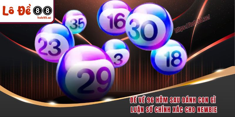 de-ve-96-hom-sau-danh-con-gi-luan-so-chinh-xac-cho-newbie